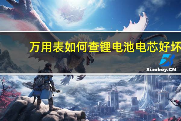 万用表如何查锂电池电芯好坏