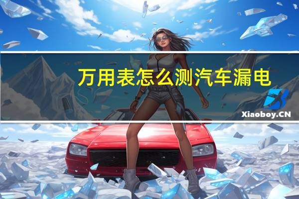 万用表怎么测汽车漏电