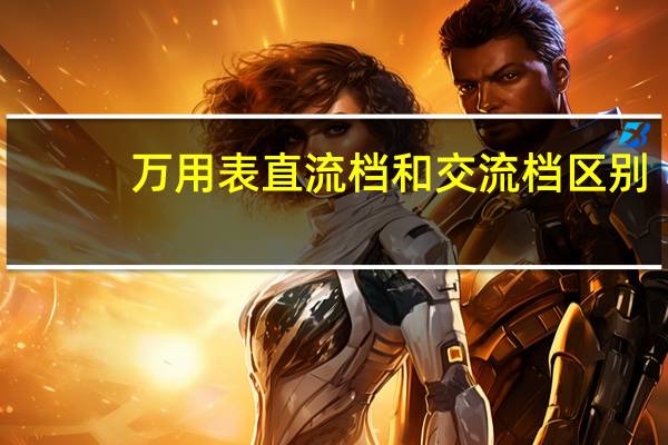 万用表直流档和交流档区别