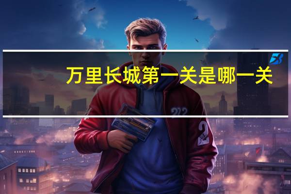 万里长城第一关是哪一关
