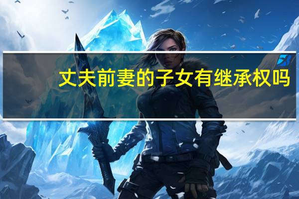 丈夫前妻的子女有继承权吗