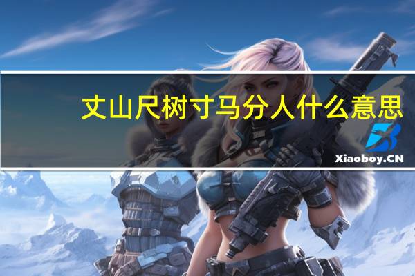 丈山尺树寸马分人什么意思