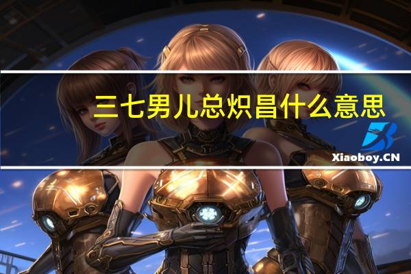 三七男儿总炽昌什么意思