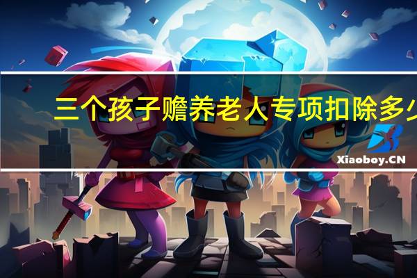 三个孩子赡养老人专项扣除多少
