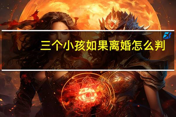 三个小孩如果离婚怎么判