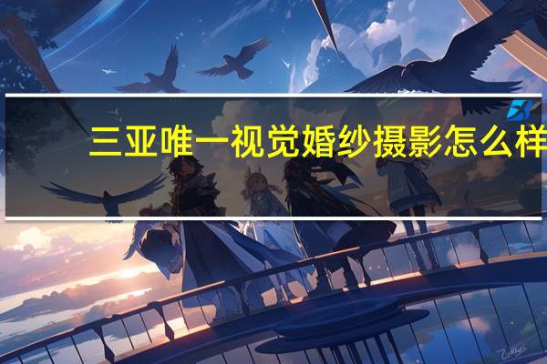三亚唯一视觉婚纱摄影怎么样