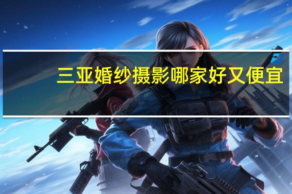 三亚婚纱摄影哪家好又便宜