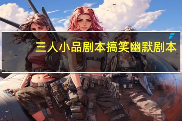 三人小品剧本搞笑幽默剧本