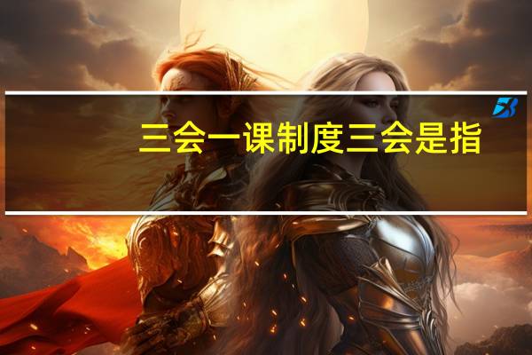三会一课制度三会是指