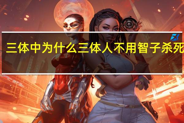 三体中为什么三体人不用智子杀死罗辑