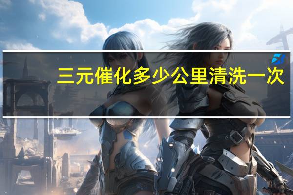三元催化多少公里清洗一次