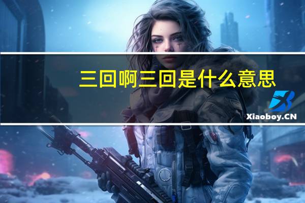三回啊三回是什么意思