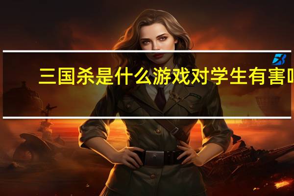 三国杀是什么游戏对学生有害吗