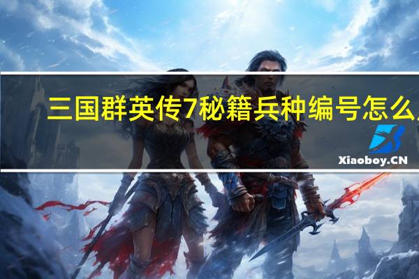 三国群英传7秘籍兵种编号怎么用