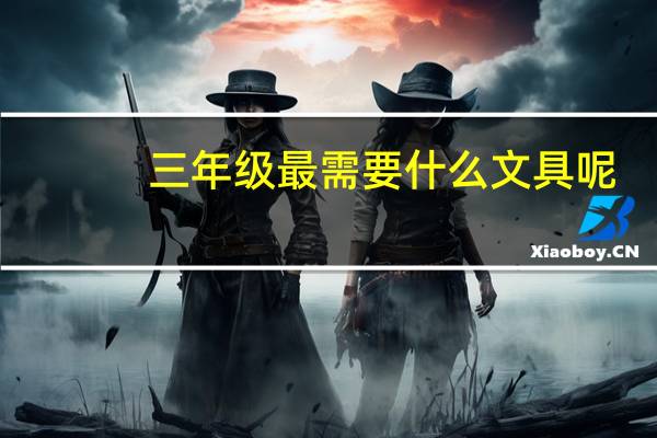 三年级最需要什么文具呢