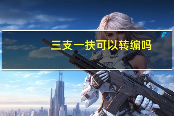 三支一扶可以转编吗
