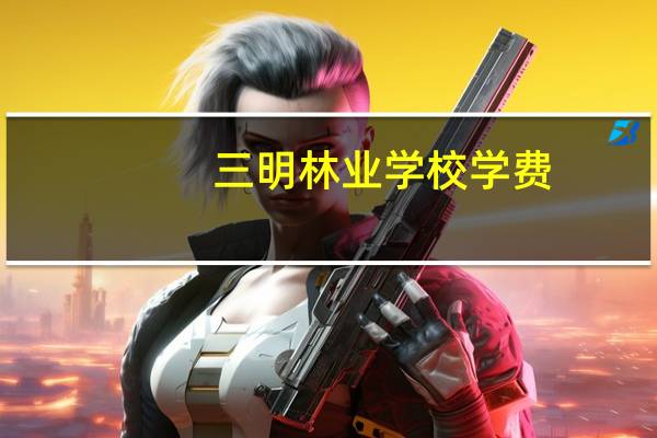 三明林业学校学费