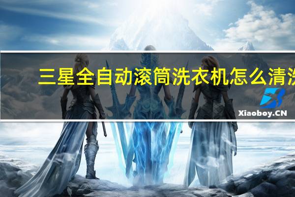 三星全自动滚筒洗衣机怎么清洗