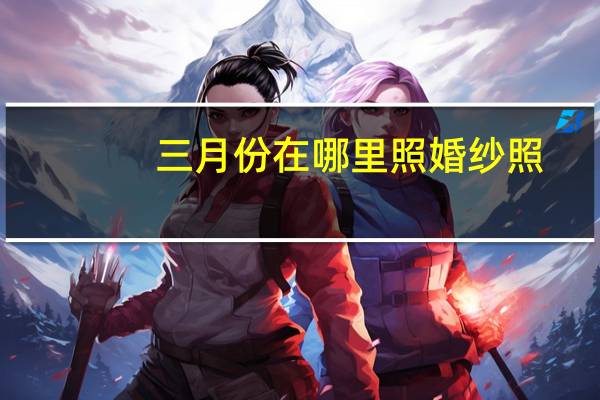 三月份在哪里照婚纱照