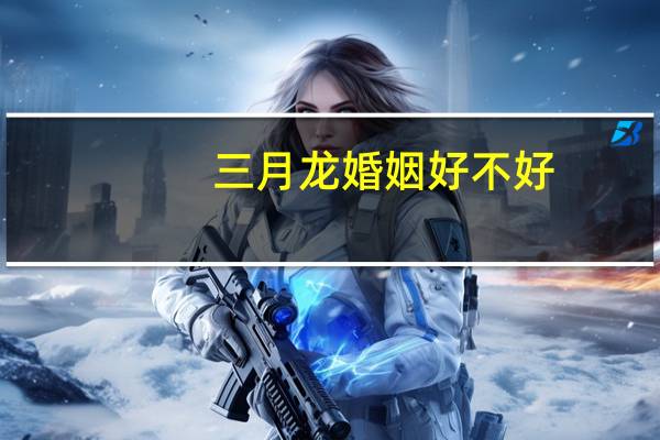 三月龙婚姻好不好