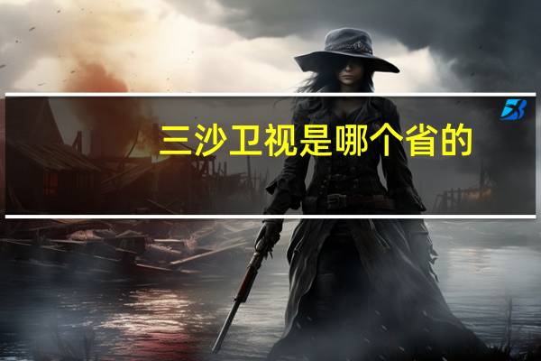 三沙卫视是哪个省的