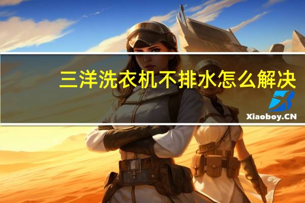 三洋洗衣机不排水怎么解决