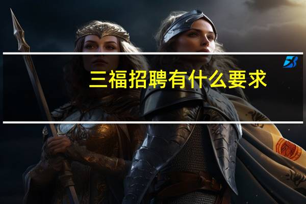 三福招聘有什么要求