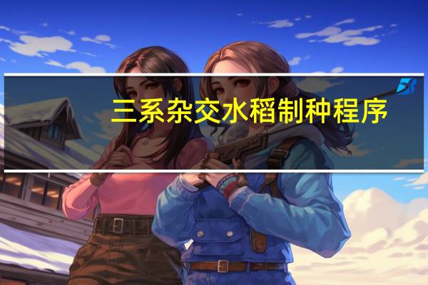 三系杂交水稻制种程序