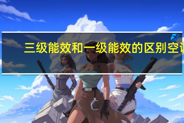 三级能效和一级能效的区别空调