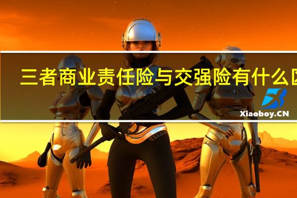 三者商业责任险与交强险有什么区别