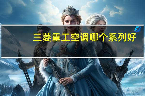 三菱重工空调哪个系列好