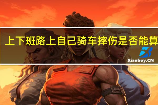 上下班路上自己骑车摔伤是否能算工伤