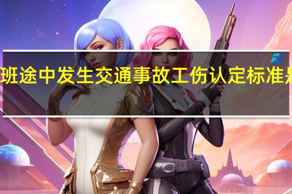 上下班途中发生交通事故工伤认定标准是怎么样的