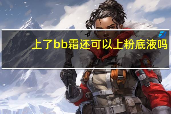上了bb霜还可以上粉底液吗