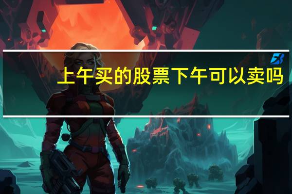 上午买的股票下午可以卖吗