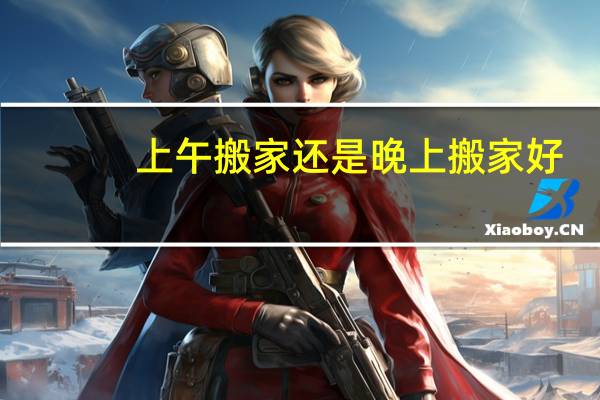 上午搬家还是晚上搬家好