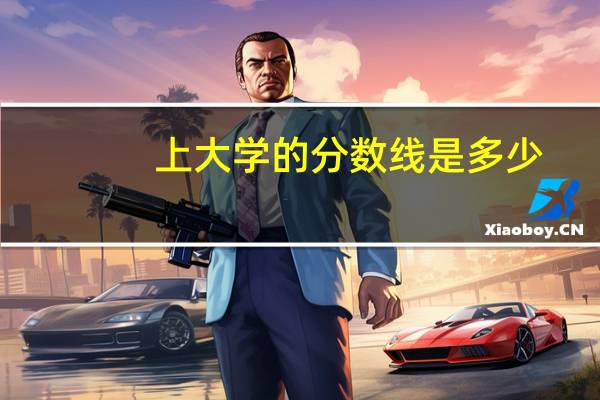 上大学的分数线是多少