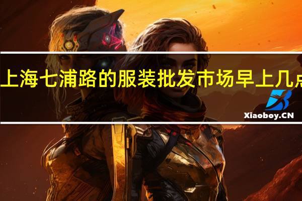 上海七浦路的服装批发市场早上几点开门