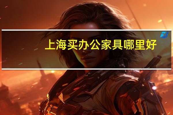 上海买办公家具哪里好