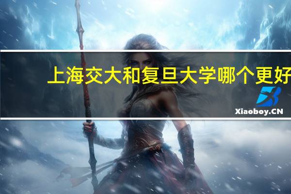 上海交大和复旦大学哪个更好