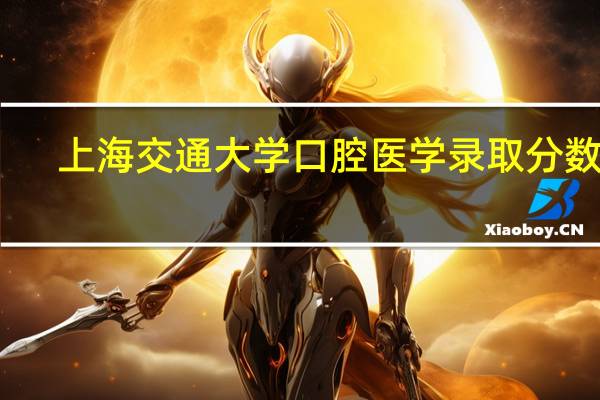 上海交通大学口腔医学录取分数线