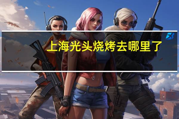 上海光头烧烤去哪里了