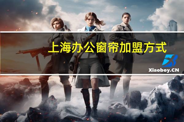 上海办公窗帘加盟方式