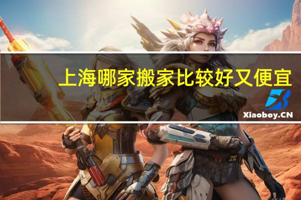 上海哪家搬家比较好又便宜