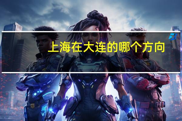 上海在大连的哪个方向