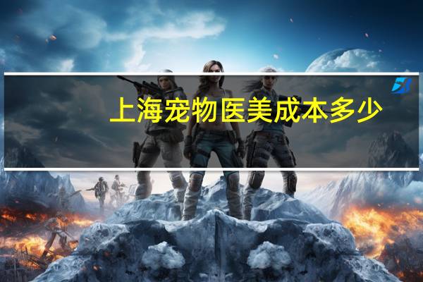 上海宠物医美成本多少