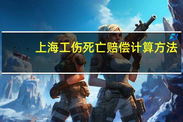 上海工伤死亡赔偿计算方法