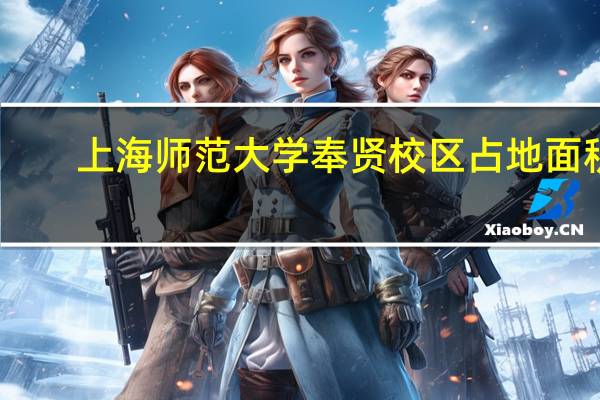 上海师范大学奉贤校区占地面积