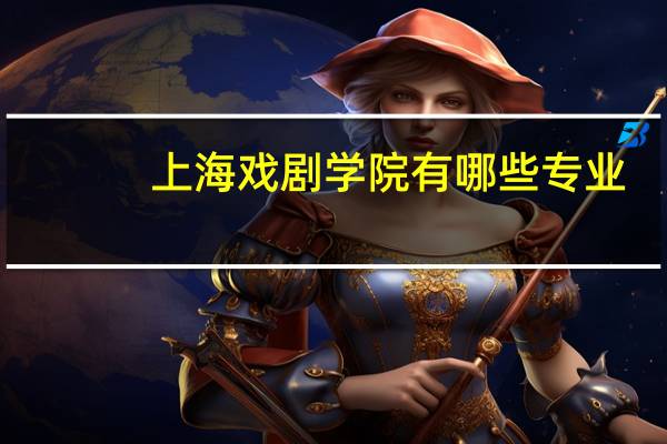 上海戏剧学院有哪些专业（专业目录一览表）