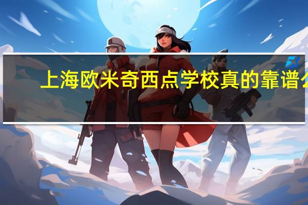 上海欧米奇西点学校真的靠谱么